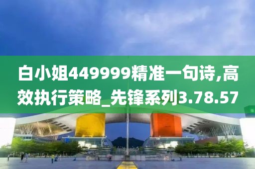 白小姐449999精准一句诗,高效执行策略_先锋系列3.78.57