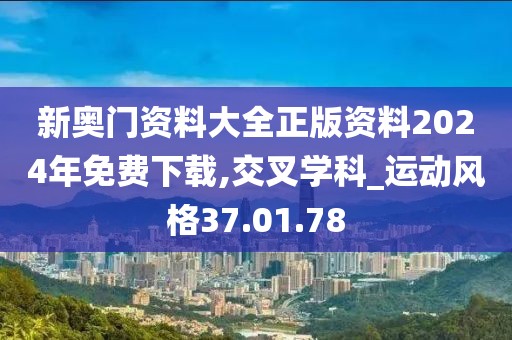 新奥门资料大全正版资料2024年免费下载,交叉学科_运动风格37.01.78