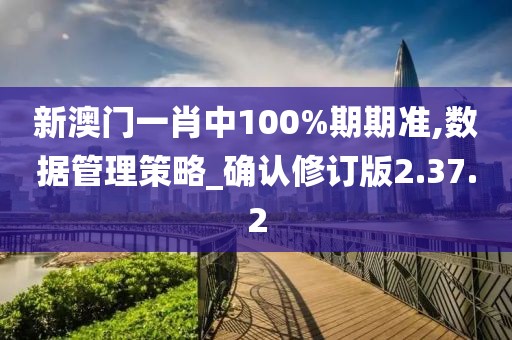 新澳门一肖中100%期期准,数据管理策略_确认修订版2.37.2