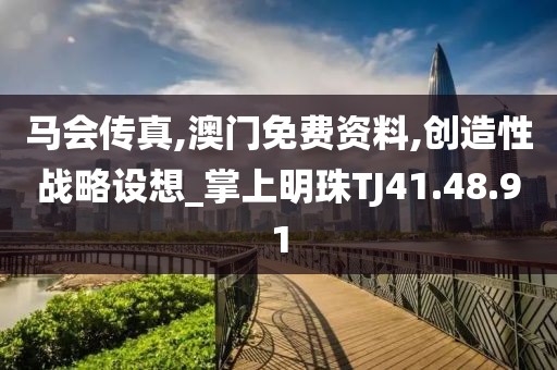 马会传真,澳门免费资料,创造性战略设想_掌上明珠TJ41.48.91