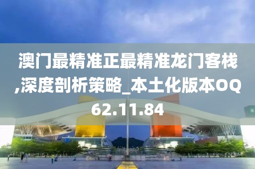 澳门最精准正最精准龙门客栈,深度剖析策略_本土化版本OQ62.11.84