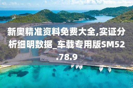 新奥精准资料免费大全,实证分析细明数据_车载专用版SM52.78.9