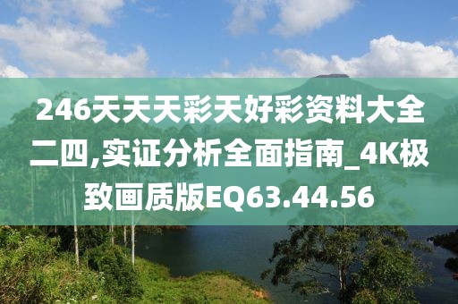 246天天天彩天好彩资料大全二四,实证分析全面指南_4K极致画质版EQ63.44.56