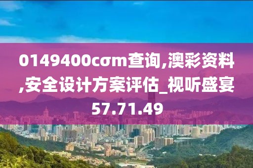 0149400cσm查询,澳彩资料,安全设计方案评估_视听盛宴57.71.49