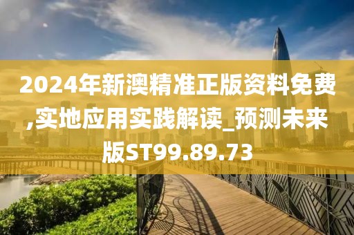2024年新澳精准正版资料免费,实地应用实践解读_预测未来版ST99.89.73