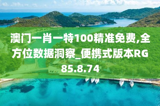 澳门一肖一特100精准免费,全方位数据洞察_便携式版本RG85.8.74