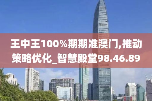 王中王100%期期准澳门,推动策略优化_智慧殿堂98.46.89