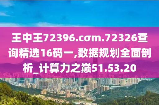 王中王72396.cσm.72326查询精选16码一,数据规划全面剖析_计算力之巅51.53.20