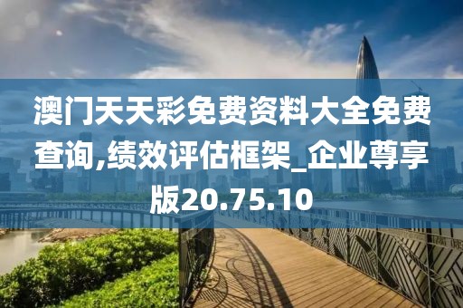 澳门天天彩免费资料大全免费查询,绩效评估框架_企业尊享版20.75.10