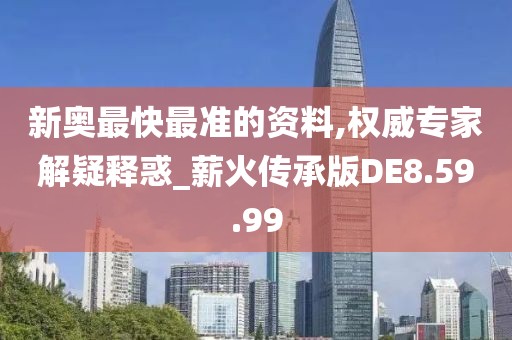 新奥最快最准的资料,权威专家解疑释惑_薪火传承版DE8.59.99