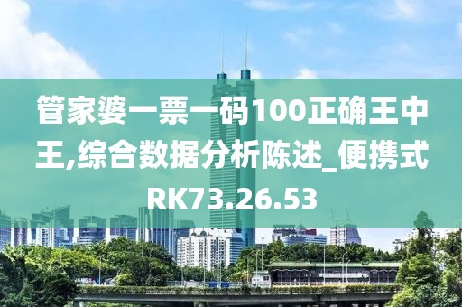 管家婆一票一码100正确王中王,综合数据分析陈述_便携式RK73.26.53