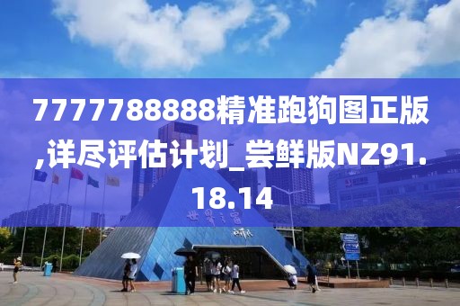 7777788888精准跑狗图正版,详尽评估计划_尝鲜版NZ91.18.14
