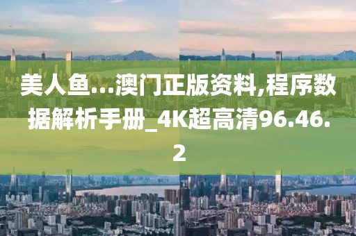 美人鱼…澳门正版资料,程序数据解析手册_4K超高清96.46.2