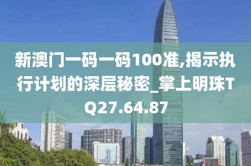 新澳门一码一码100准,揭示执行计划的深层秘密_掌上明珠TQ27.64.87