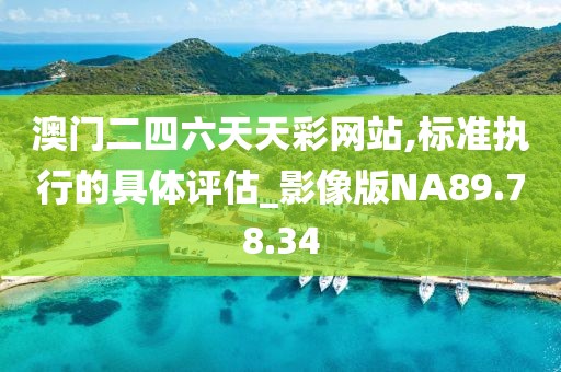 澳门二四六天天彩网站,标准执行的具体评估_影像版NA89.78.34