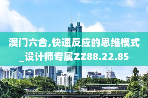 澳门六合,快速反应的思维模式_设计师专属ZZ88.22.85