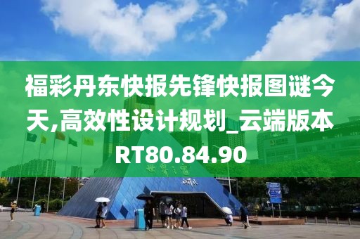 福彩丹东快报先锋快报图谜今天,高效性设计规划_云端版本RT80.84.90