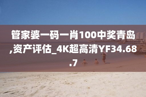 管家婆一码一肖100中奖青岛,资产评估_4K超高清YF34.68.7