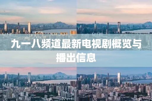 九一八频道最新电视剧概览与播出信息