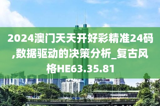 2024澳门天天开好彩精准24码,数据驱动的决策分析_复古风格HE63.35.81