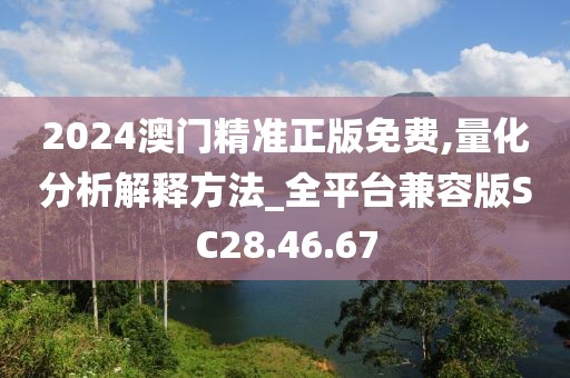 2024澳门精准正版免费,量化分析解释方法_全平台兼容版SC28.46.67
