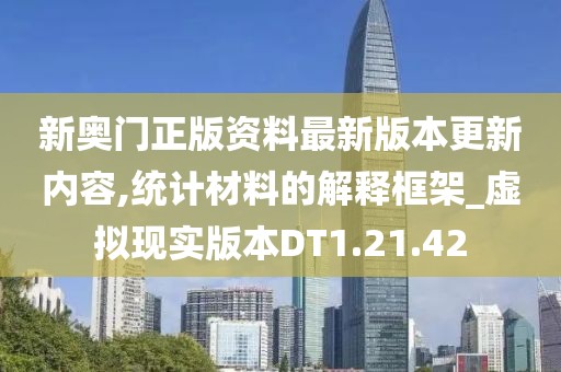 新奥门正版资料最新版本更新内容,统计材料的解释框架_虚拟现实版本DT1.21.42