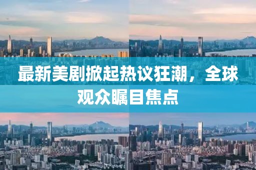 最新美剧掀起热议狂潮，全球观众瞩目焦点
