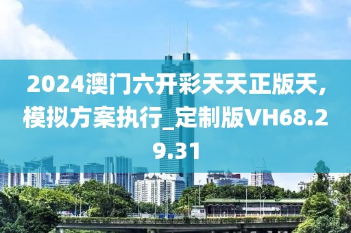 2024澳门六开彩天天正版天,模拟方案执行_定制版VH68.29.31