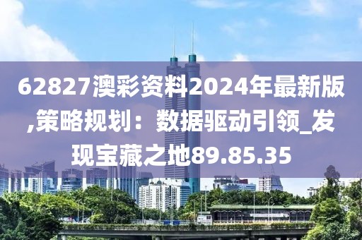 62827澳彩资料2024年最新版,策略规划：数据驱动引领_发现宝藏之地89.85.35