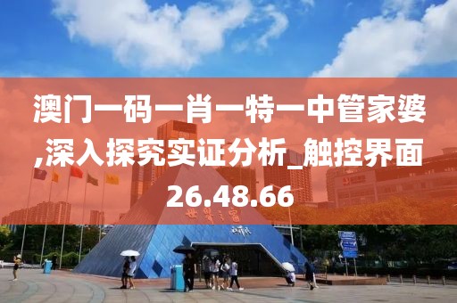 澳门一码一肖一特一中管家婆,深入探究实证分析_触控界面26.48.66