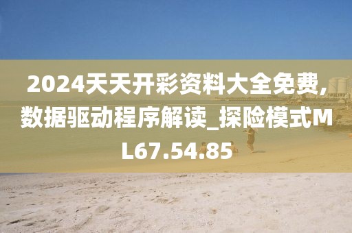 2024天天开彩资料大全免费,数据驱动程序解读_探险模式ML67.54.85