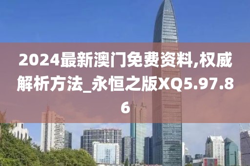 2024最新澳门免费资料,权威解析方法_永恒之版XQ5.97.86