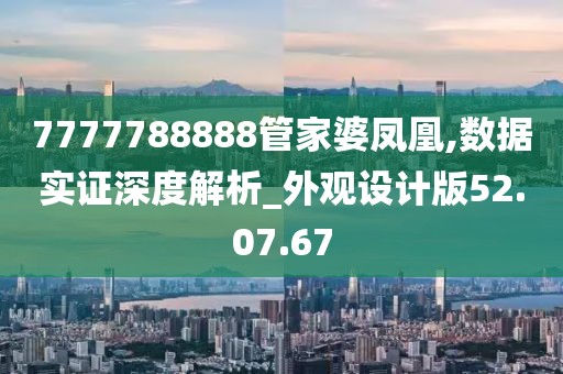 7777788888管家婆凤凰,数据实证深度解析_外观设计版52.07.67