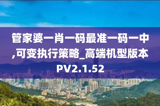 管家婆一肖一码最准一码一中,可变执行策略_高端机型版本PV2.1.52
