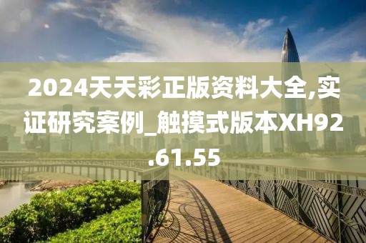 2024天天彩正版资料大全,实证研究案例_触摸式版本XH92.61.55