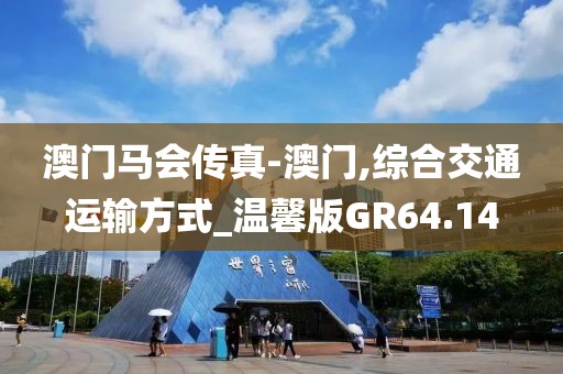 澳门马会传真-澳门,综合交通运输方式_温馨版GR64.14