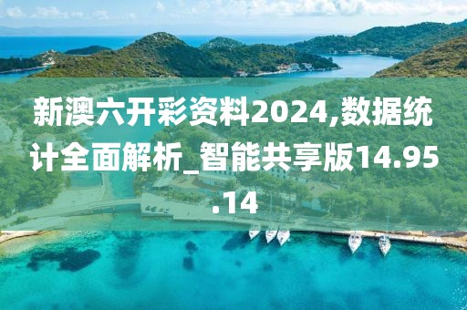 新澳六开彩资料2024,数据统计全面解析_智能共享版14.95.14