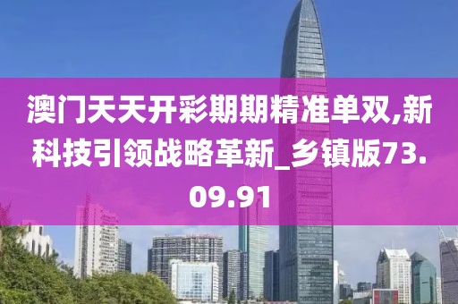 澳门天天开彩期期精准单双,新科技引领战略革新_乡镇版73.09.91