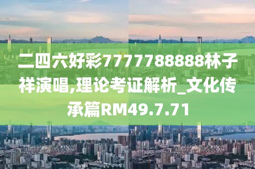 二四六好彩7777788888林子祥演唱,理论考证解析_文化传承篇RM49.7.71