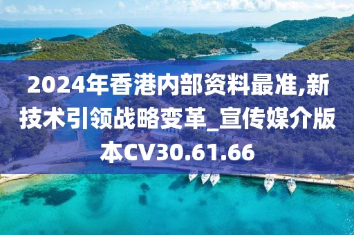 2024年香港内部资料最准,新技术引领战略变革_宣传媒介版本CV30.61.66