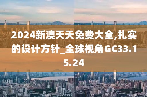 2024新澳天天免费大全,扎实的设计方针_全球视角GC33.15.24