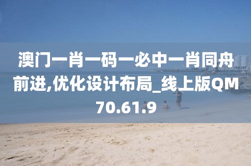 澳门一肖一码一必中一肖同舟前进,优化设计布局_线上版QM70.61.9