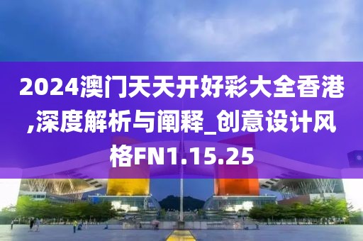 2024澳门天天开好彩大全香港,深度解析与阐释_创意设计风格FN1.15.25
