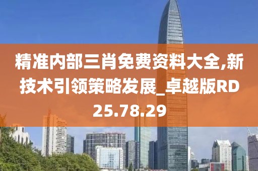精准内部三肖免费资料大全,新技术引领策略发展_卓越版RD25.78.29