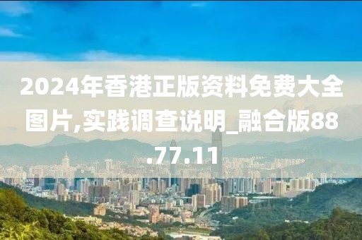 2024年香港正版资料免费大全图片,实践调查说明_融合版88.77.11