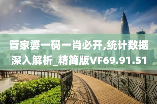 管家婆一码一肖必开,统计数据深入解析_精简版VF69.91.51