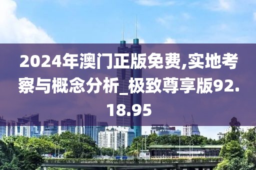 2024年澳门正版免费,实地考察与概念分析_极致尊享版92.18.95