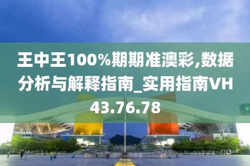 王中王100%期期准澳彩,数据分析与解释指南_实用指南VH43.76.78