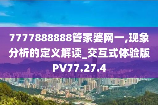 7777888888管家婆网一,现象分析的定义解读_交互式体验版PV77.27.4