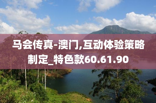 马会传真-澳门,互动体验策略制定_特色款60.61.90